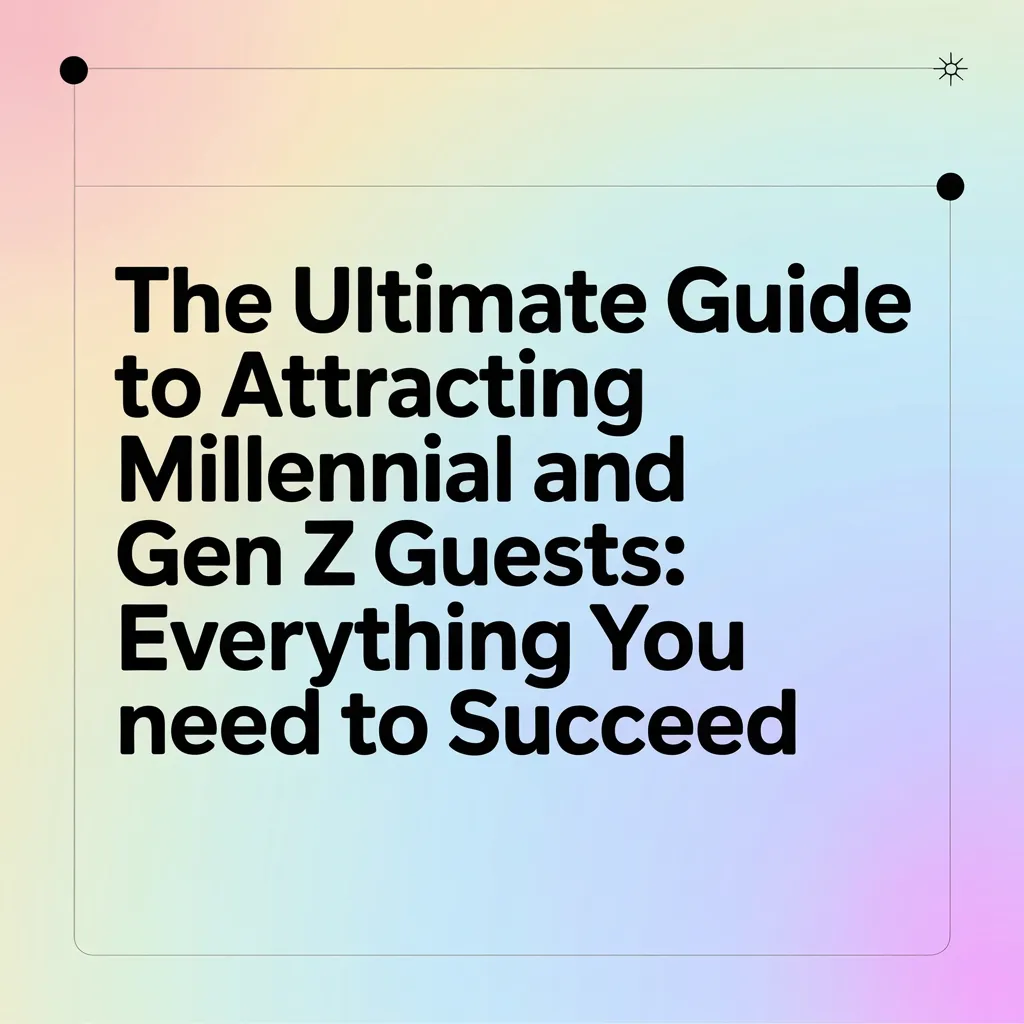 The Ultimate Guide to Attracting Millennial and Gen Z Guests: Everything You Need to Succeed